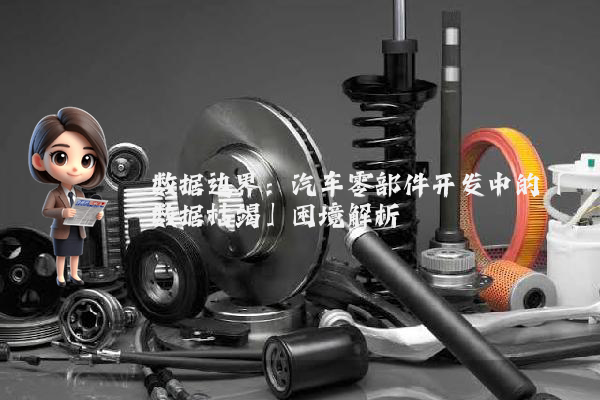 数据边界：汽车零部件开发中的「数据枯竭」困境解析