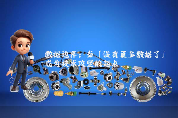 数据边界:当「没有更多数据了」成为技术攻坚的起点