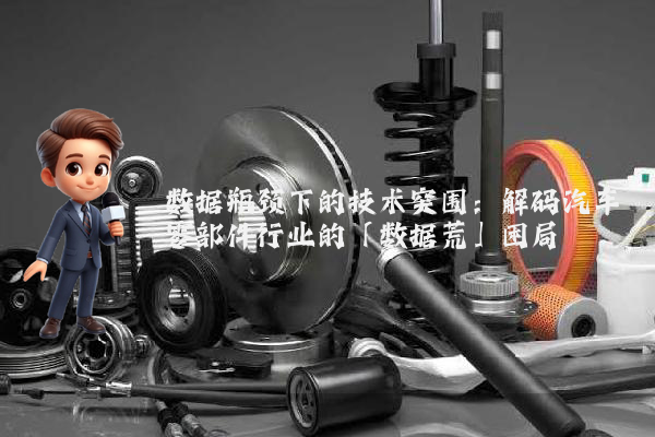 数据瓶颈下的技术突围：解码汽车零部件行业的「数据荒」困局