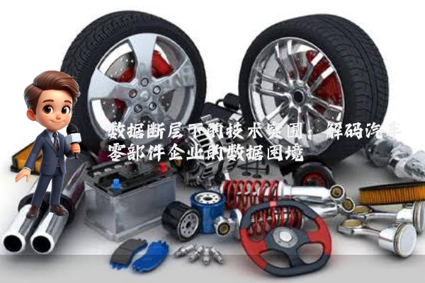 数据断层下的技术突围：解码汽车零部件企业的数据困境