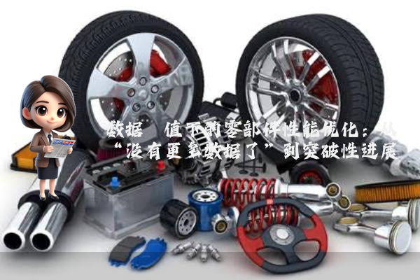 数据阈值下的零部件性能优化：从“没有更多数据了”到突破性进展