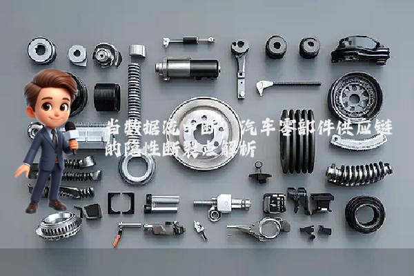 当数据流中断：汽车零部件供应链的隐性断裂点解析
