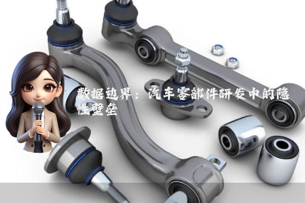 数据边界:汽车零部件研发中的隐性壁垒